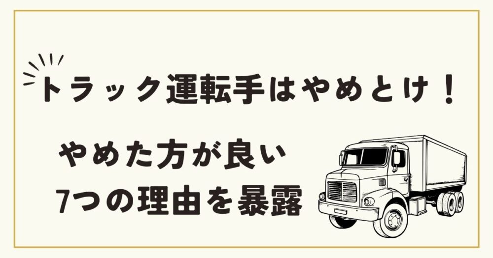 トラック運転手はやめとけ！現役ドライバーが7つの理由を暴露